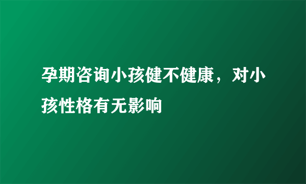 孕期咨询小孩健不健康，对小孩性格有无影响