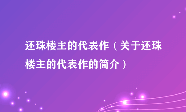 还珠楼主的代表作（关于还珠楼主的代表作的简介）