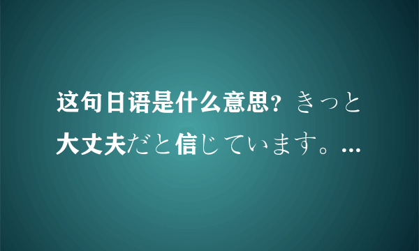 这句日语是什么意思？きっと大丈夫だと信じています。顽张ってね。私は信じています。