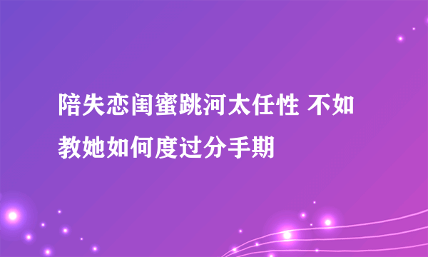 陪失恋闺蜜跳河太任性 不如教她如何度过分手期