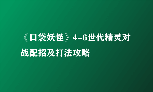 《口袋妖怪》4-6世代精灵对战配招及打法攻略