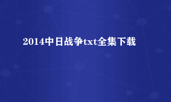 2014中日战争txt全集下载