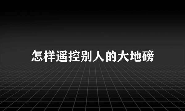 怎样遥控别人的大地磅