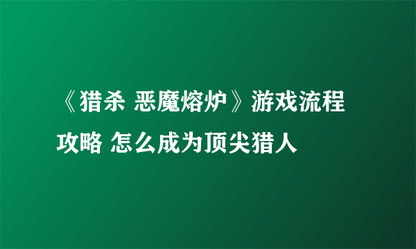 《猎杀 恶魔熔炉》游戏流程攻略 怎么成为顶尖猎人