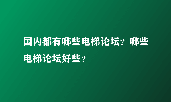 国内都有哪些电梯论坛？哪些电梯论坛好些？