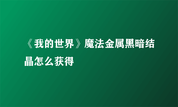 《我的世界》魔法金属黑暗结晶怎么获得