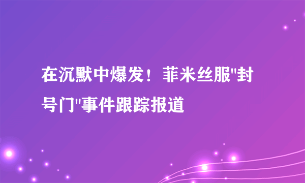 在沉默中爆发！菲米丝服