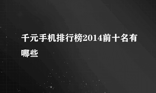 千元手机排行榜2014前十名有哪些