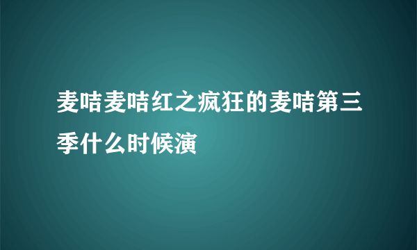 麦咭麦咭红之疯狂的麦咭第三季什么时候演