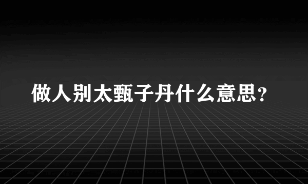 做人别太甄子丹什么意思？