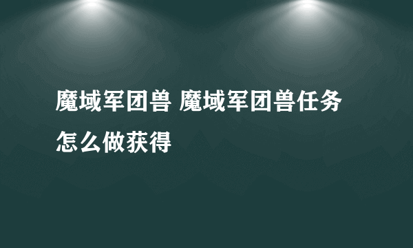 魔域军团兽 魔域军团兽任务怎么做获得