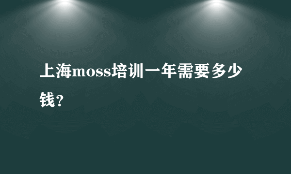 上海moss培训一年需要多少钱？