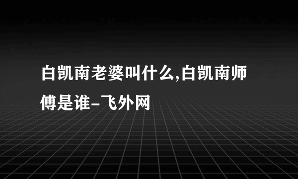 白凯南老婆叫什么,白凯南师傅是谁-飞外网