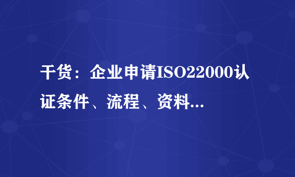 干货：企业申请ISO22000认证条件、流程、资料及意义有哪些