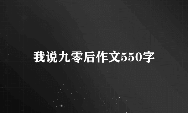 我说九零后作文550字