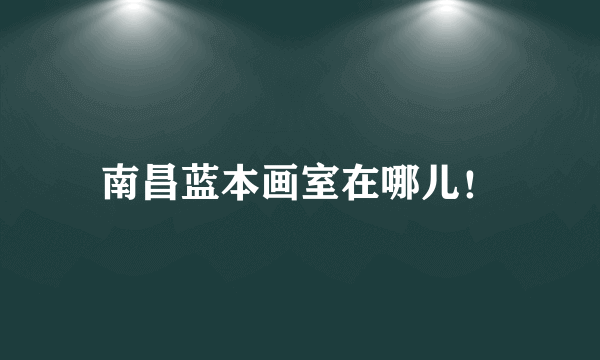 南昌蓝本画室在哪儿！