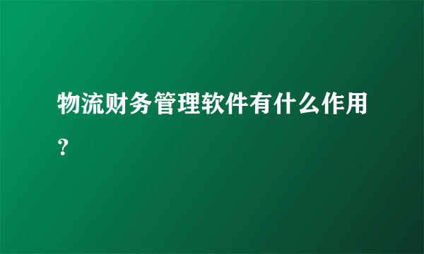 物流财务管理软件有什么作用？