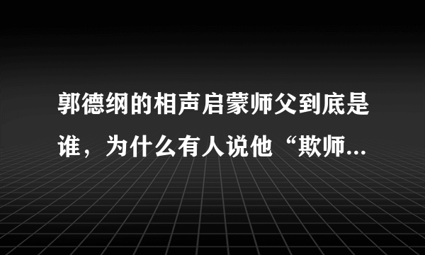 郭德纲的相声启蒙师父到底是谁，为什么有人说他“欺师灭祖”？