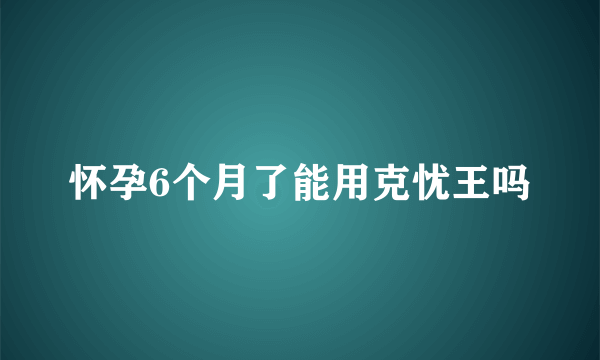 怀孕6个月了能用克忧王吗