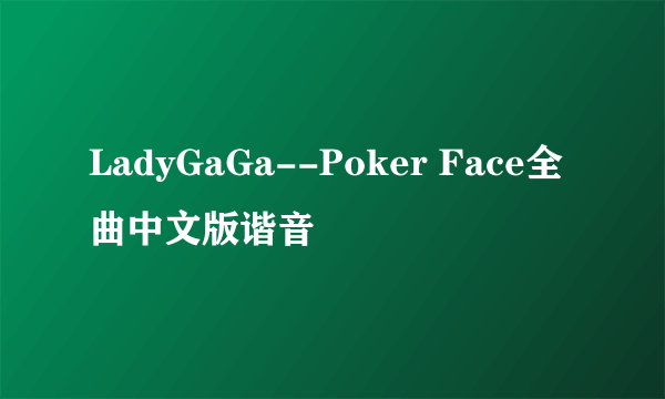 LadyGaGa--Poker Face全曲中文版谐音