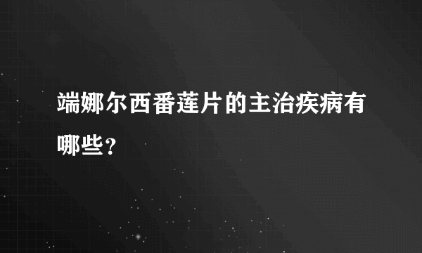 端娜尔西番莲片的主治疾病有哪些？