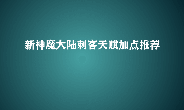 新神魔大陆刺客天赋加点推荐