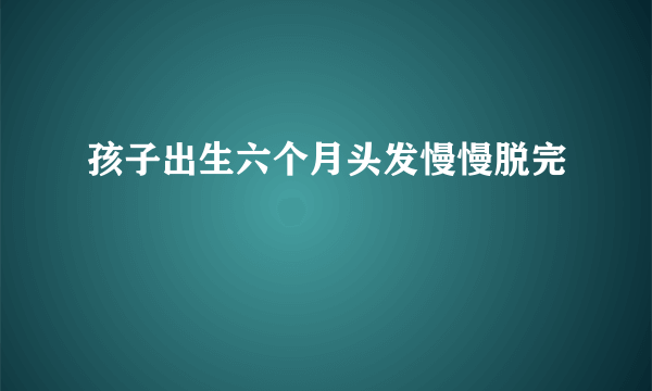 孩子出生六个月头发慢慢脱完