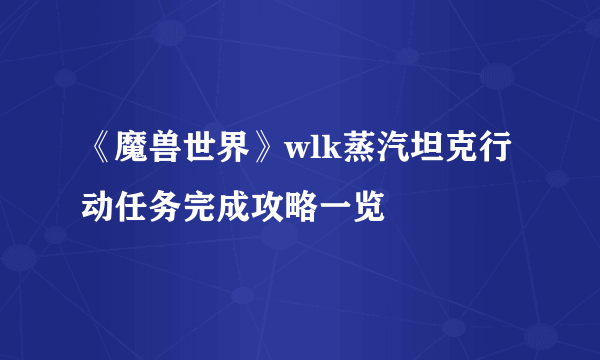 《魔兽世界》wlk蒸汽坦克行动任务完成攻略一览