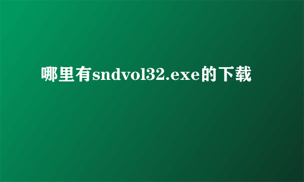 哪里有sndvol32.exe的下载