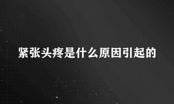 紧张头疼是什么原因引起的