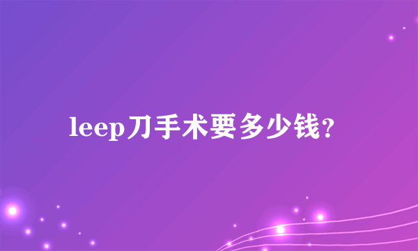 leep刀手术要多少钱？