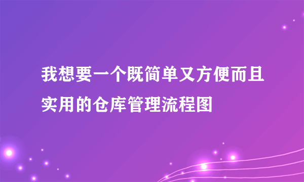 我想要一个既简单又方便而且实用的仓库管理流程图