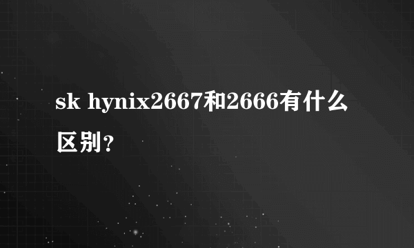 sk hynix2667和2666有什么区别？