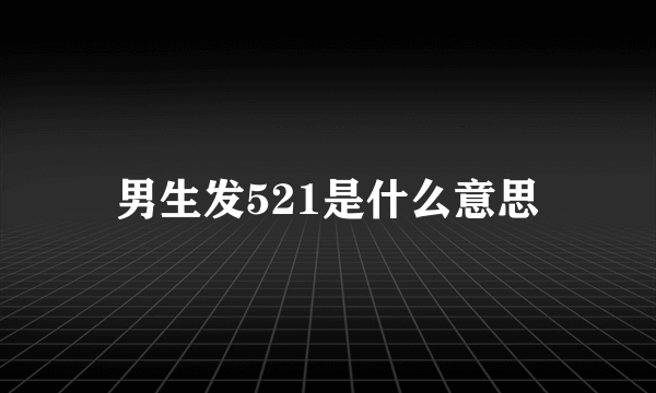 男生发521是什么意思