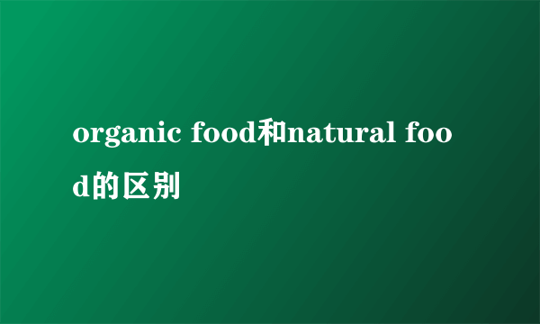 organic food和natural food的区别