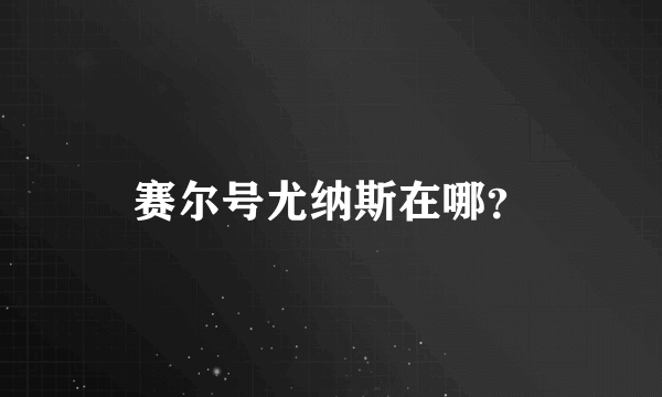 赛尔号尤纳斯在哪？