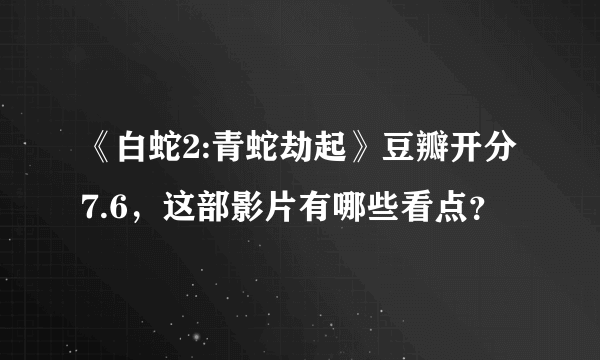 《白蛇2:青蛇劫起》豆瓣开分7.6，这部影片有哪些看点？