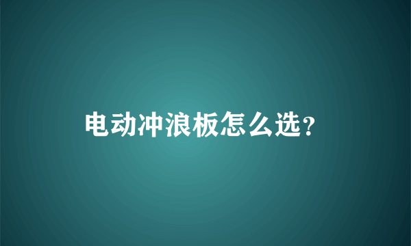 电动冲浪板怎么选？