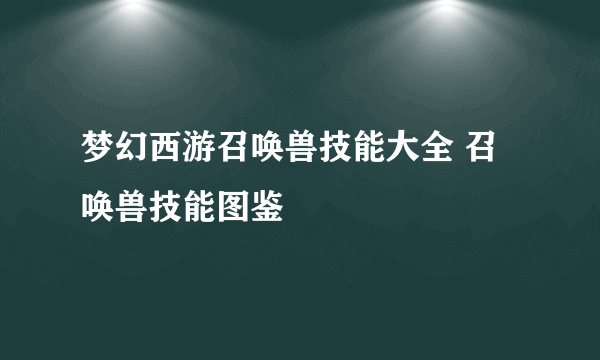 梦幻西游召唤兽技能大全 召唤兽技能图鉴