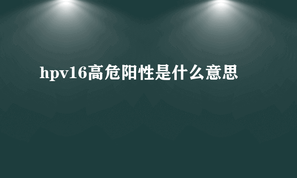 hpv16高危阳性是什么意思