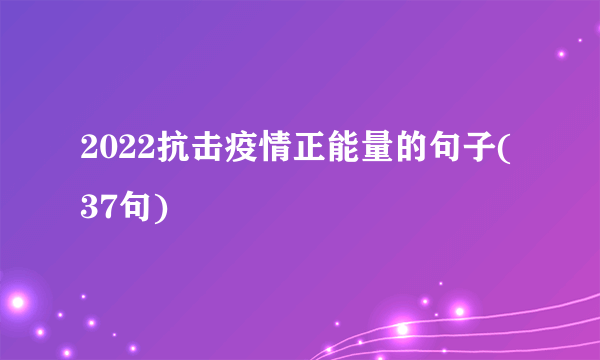 2022抗击疫情正能量的句子(37句)