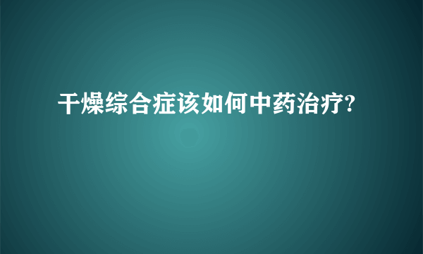 干燥综合症该如何中药治疗?