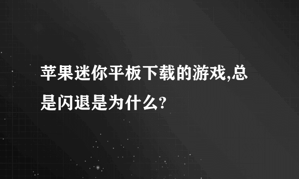 苹果迷你平板下载的游戏,总是闪退是为什么?