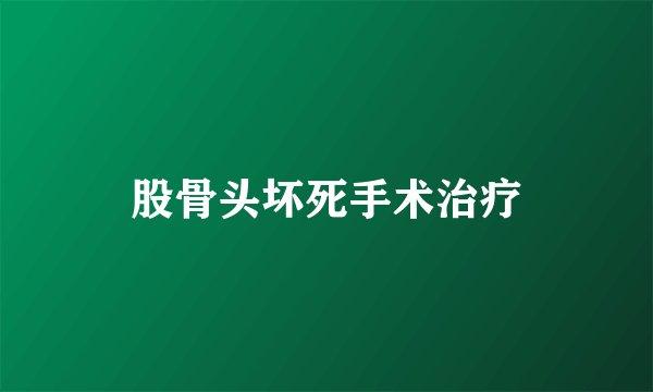 股骨头坏死手术治疗