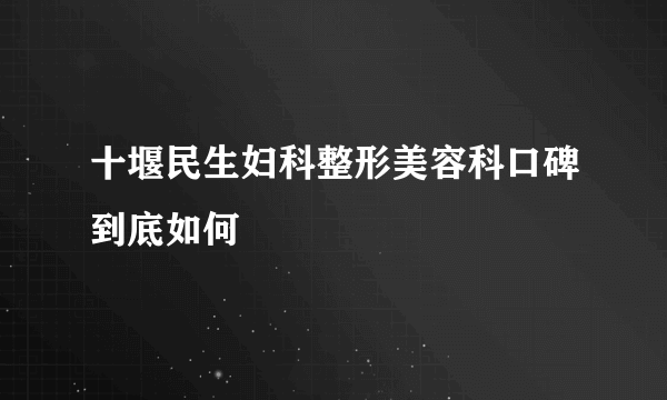 十堰民生妇科整形美容科口碑到底如何