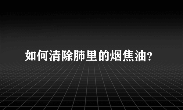 如何清除肺里的烟焦油？