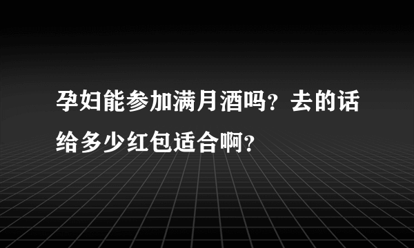 孕妇能参加满月酒吗？去的话给多少红包适合啊？