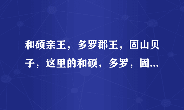 和硕亲王，多罗郡王，固山贝子，这里的和硕，多罗，固山是啥意思？