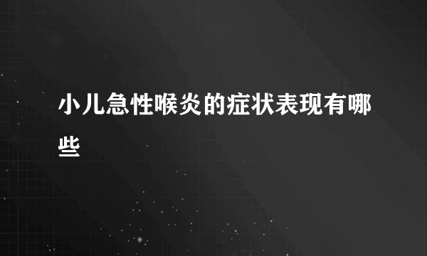 小儿急性喉炎的症状表现有哪些