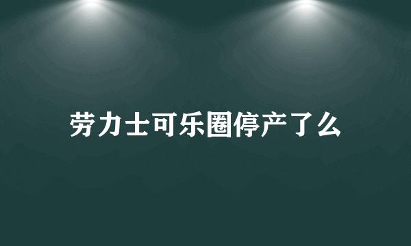 劳力士可乐圈停产了么